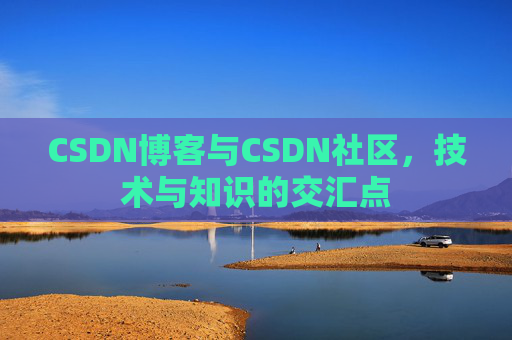 CSDN博客与CSDN社区，技术与知识的交汇点