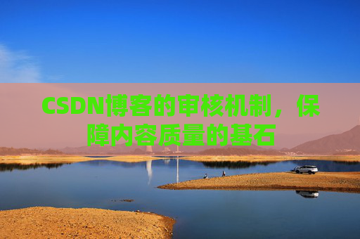CSDN博客的审核机制，保障内容质量的基石
